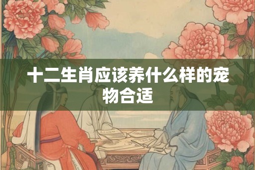 十二生肖应该养什么样的宠物合适
