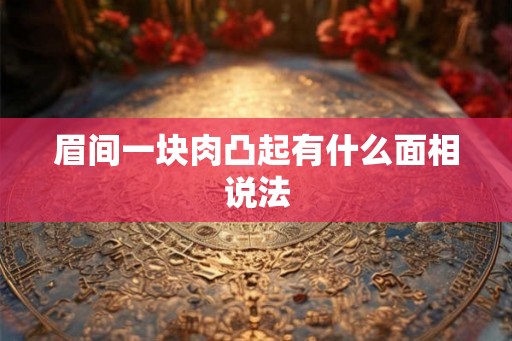 眉间一块肉凸起有什么面相说法