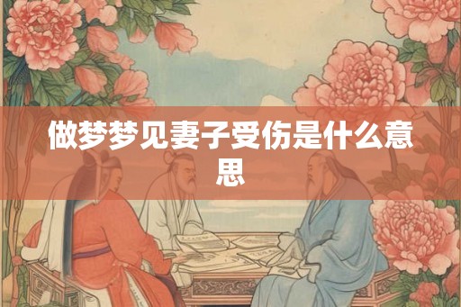 做梦梦见妻子受伤是什么意思