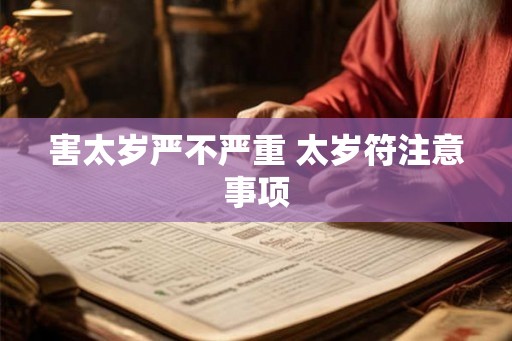 害太岁严不严重 太岁符注意事项 害太岁严不严重 太岁符注意事项