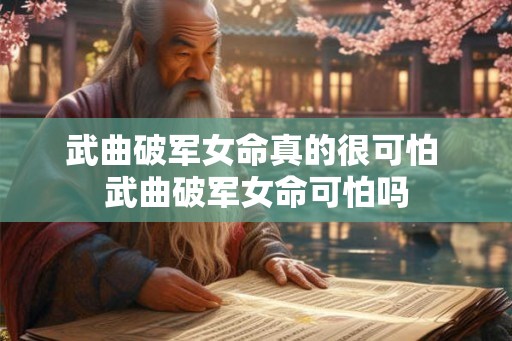 武曲破军女命真的很可怕 武曲破军女命可怕吗