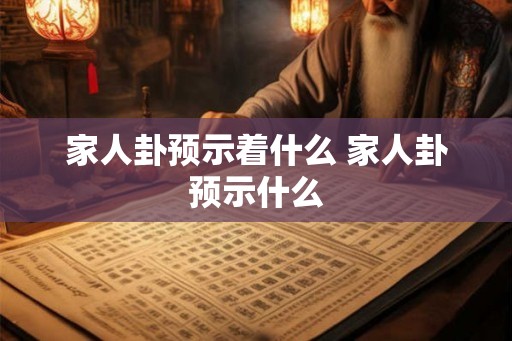 家人卦预示着什么 家人卦预示什么