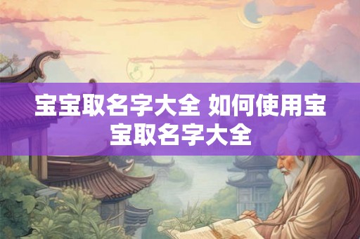 宝宝取名字大全 如何使用宝宝取名字大全