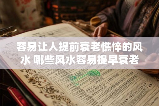 容易让人提前衰老憔悴的风水 哪些风水容易提早衰老憔悴