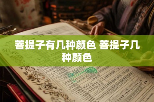 菩提子有几种颜色 菩提子几种颜色 菩提子有几种颜色 菩提子几种颜色
