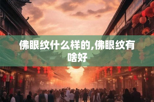 佛眼纹什么样的,佛眼纹有啥好 佛眼纹什么样的,佛眼纹有啥好