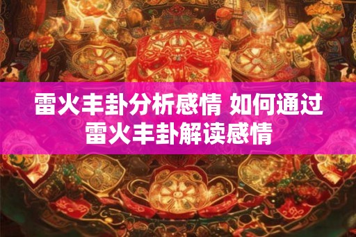 雷火丰卦分析感情 如何通过雷火丰卦解读感情