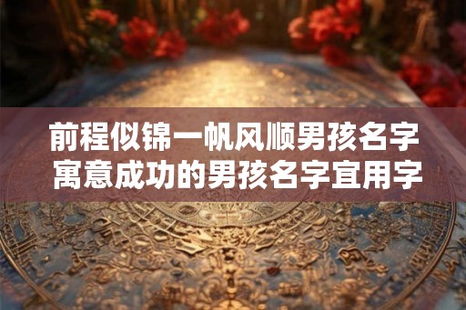前程似锦一帆风顺男孩名字 寓意成功的男孩名字宜用字
