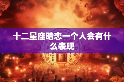 十二星座暗恋一个人会有什么表现