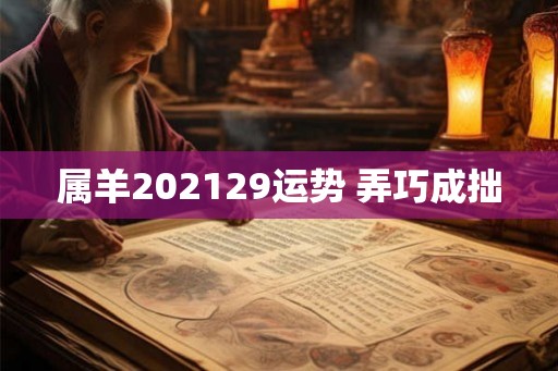 属羊202129运势 弄巧成拙 属羊202129运势 弄巧成拙