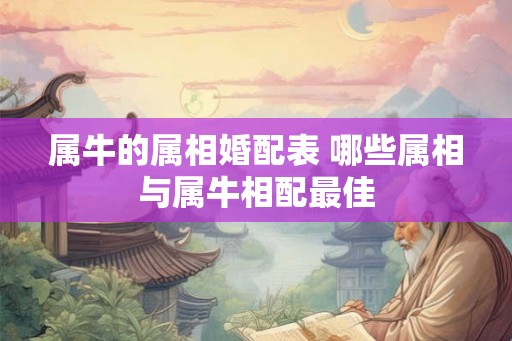属牛的属相婚配表 哪些属相与属牛相配最佳