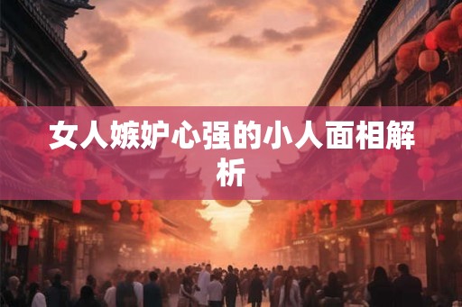 女人嫉妒心强的小人面相解析