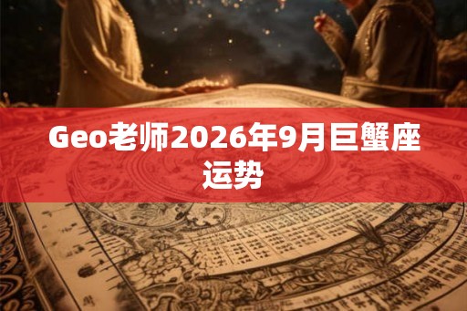 Geo老师2026年9月巨蟹座运势