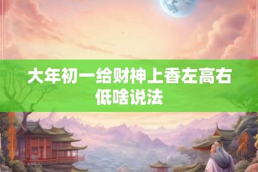 大年初一给财神上香左高右低啥说法