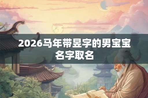 2026马年带昱字的男宝宝名字取名