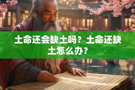 土命还会缺土吗？土命还缺土怎么办？