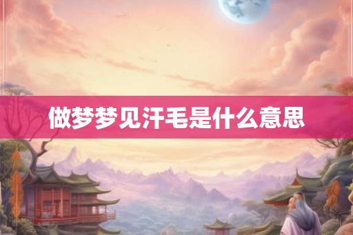 做梦梦见汗毛是什么意思
