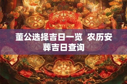 董公选择吉日一览  农历安葬吉日查询