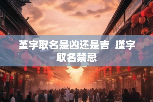 堇字取名是凶还是吉  瑾字取名禁忌