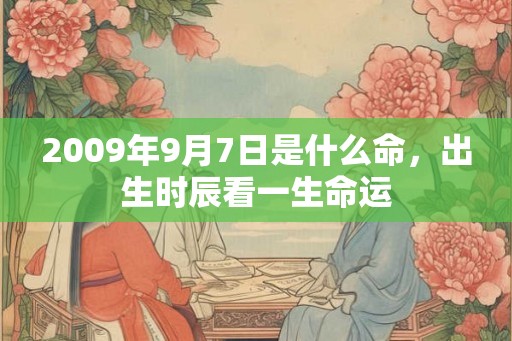 2009年9月7日是什么命，出生时辰看一生命运