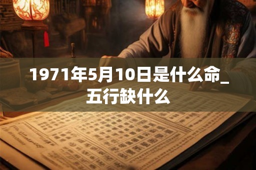 1971年5月10日是什么命_五行缺什么