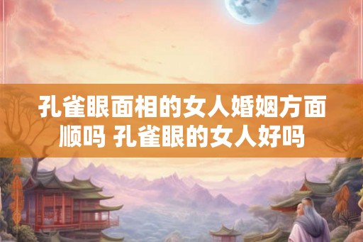 孔雀眼面相的女人婚姻方面顺吗 孔雀眼的女人好吗