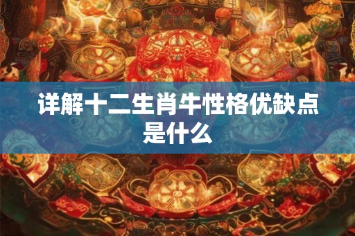 详解十二生肖牛性格优缺点是什么 详解十二生肖牛性格优缺点是什么