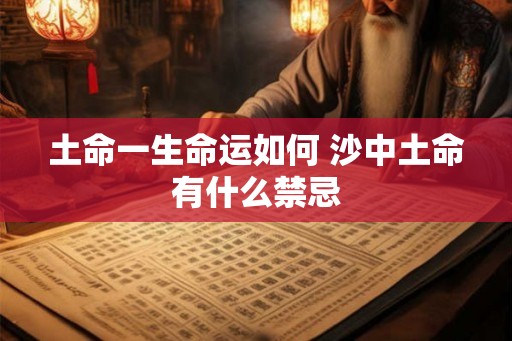 土命一生命运如何 沙中土命有什么禁忌