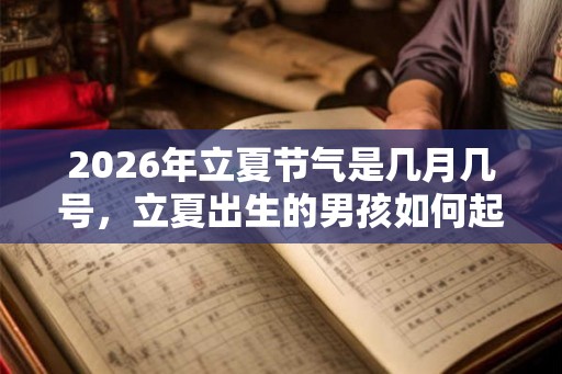 2026年立夏节气是几月几号，立夏出生的男孩如何起名字