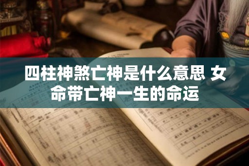 四柱神煞亡神是什么意思 女命带亡神一生的命运