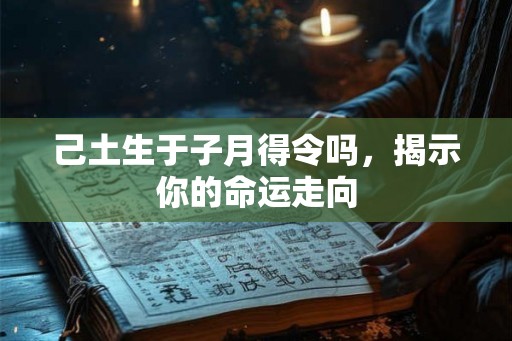己土生于子月得令吗，揭示你的命运走向