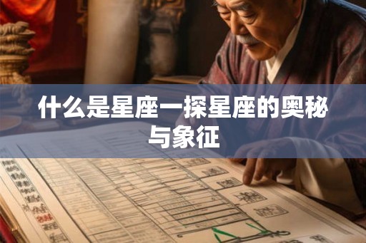什么是星座一探星座的奥秘与象征 什么是星座一探星座的奥秘与象征