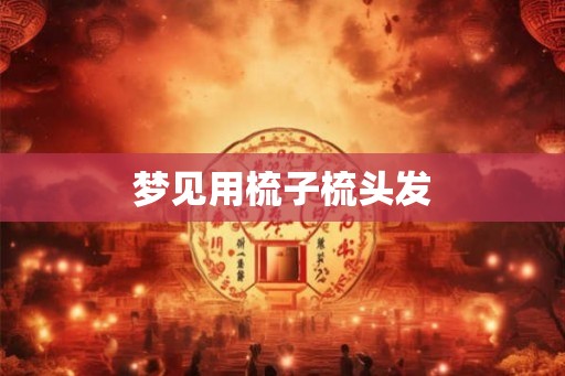 梦见用梳子梳头发