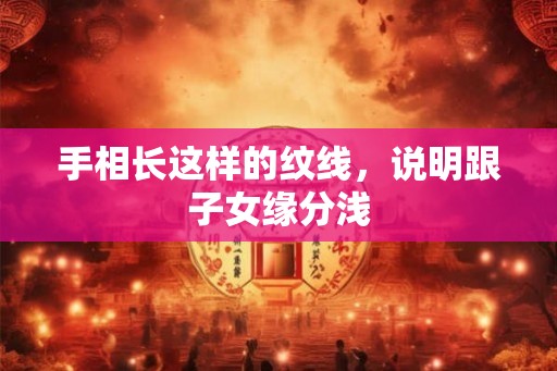 手相长这样的纹线，说明跟子女缘分浅