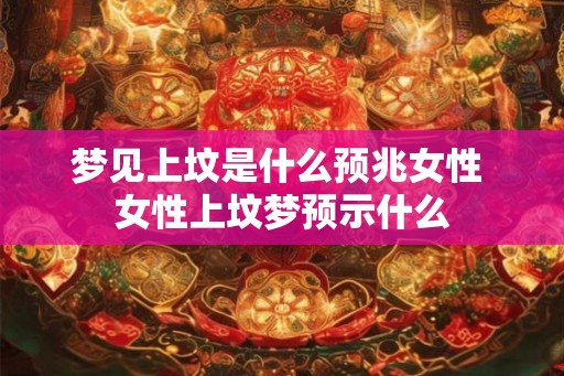 梦见上坟是什么预兆女性 女性上坟梦预示什么