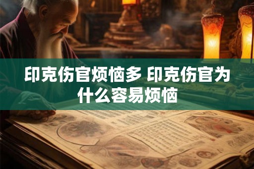印克伤官烦恼多 印克伤官为什么容易烦恼 印克伤官烦恼多 印克伤官为什么容易烦恼