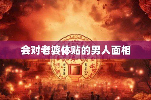 会对老婆体贴的男人面相