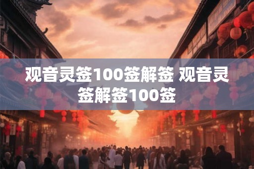 观音灵签100签解签 观音灵签解签100签 观音灵签100签解签 观音灵签解签100签