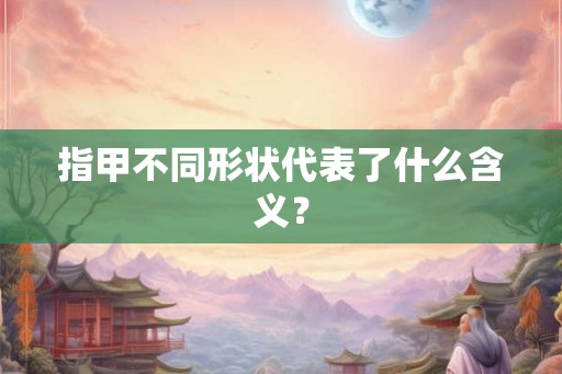 指甲不同形状代表了什么含义？