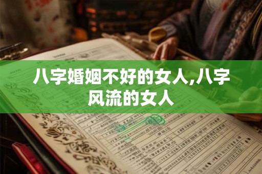 八字婚姻不好的女人,八字风流的女人