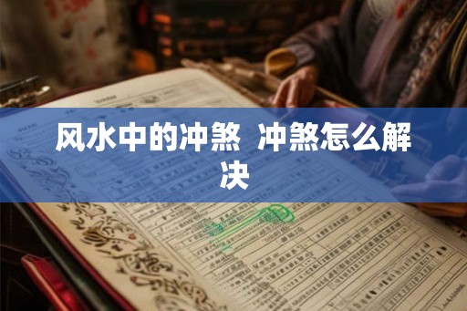 风水中的冲煞  冲煞怎么解决