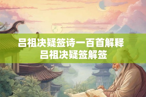 吕祖决疑签诗一百首解释  吕祖决疑签解签