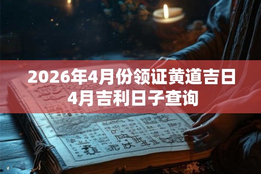 2026年4月份领证黄道吉日 4月吉利日子查询
