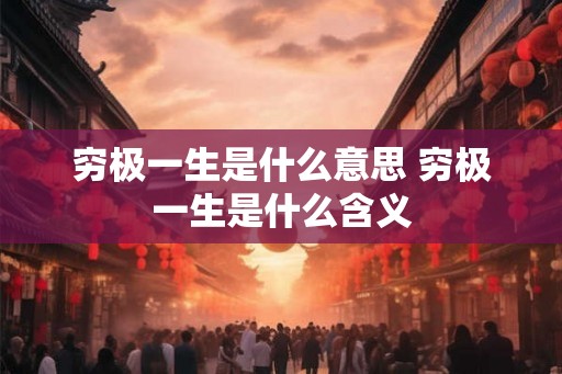 穷极一生是什么意思 穷极一生是什么含义