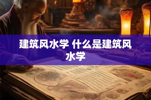 建筑风水学 什么是建筑风水学 建筑风水学 什么是建筑风水学