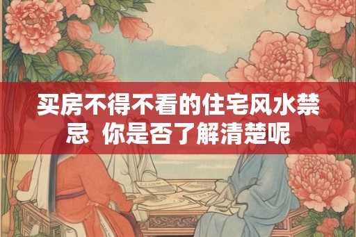 买房不得不看的住宅风水禁忌  你是否了解清楚呢