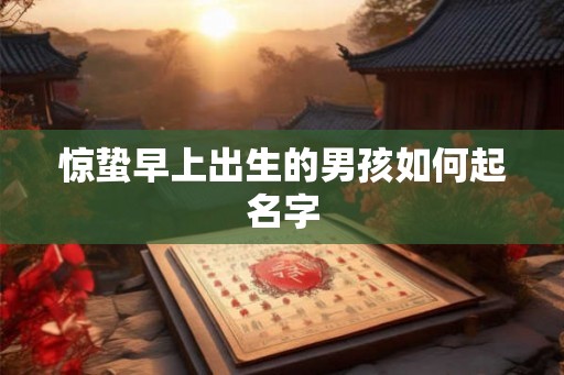 惊蛰早上出生的男孩如何起名字