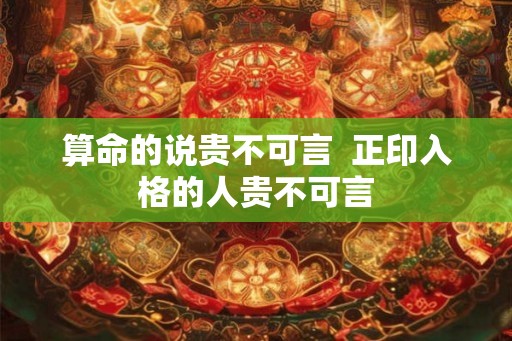 算命的说贵不可言  正印入格的人贵不可言