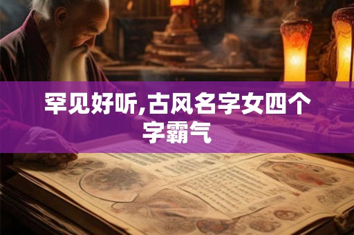 罕见好听,古风名字女四个字霸气