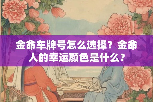 金命车牌号怎么选择？金命人的幸运颜色是什么？